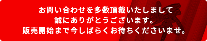 お問い合わせを多数頂戴いたしまして誠にありがとうございます。
販売開始まで今しばらくお待ちくださいませ。